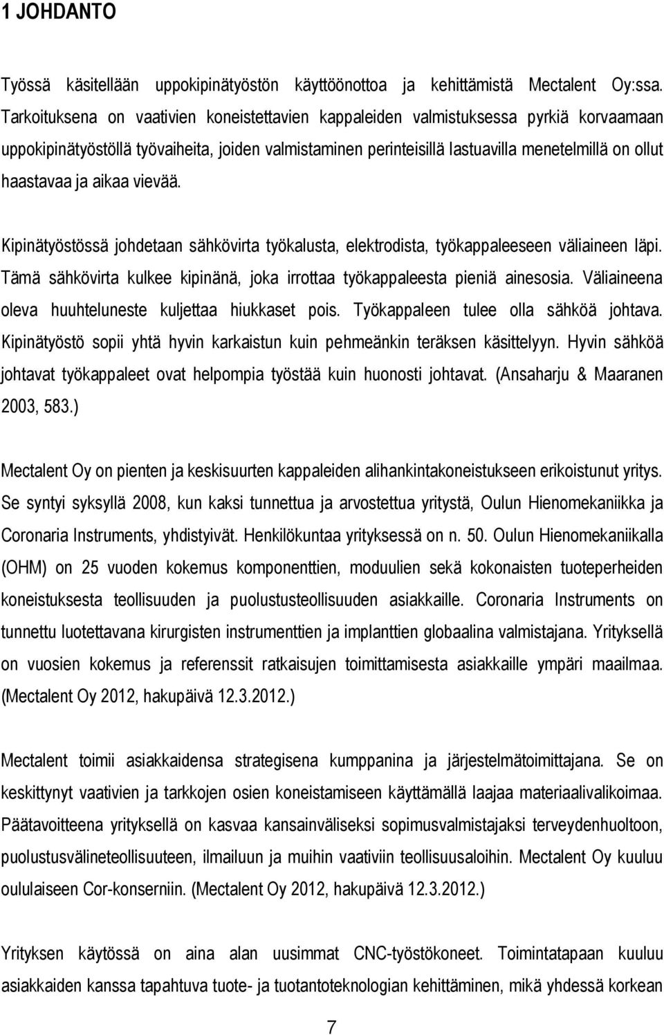 ja aikaa vievää. Kipinätyöstössä johdetaan sähkövirta työkalusta, elektrodista, työkappaleeseen väliaineen läpi. Tämä sähkövirta kulkee kipinänä, joka irrottaa työkappaleesta pieniä ainesosia.