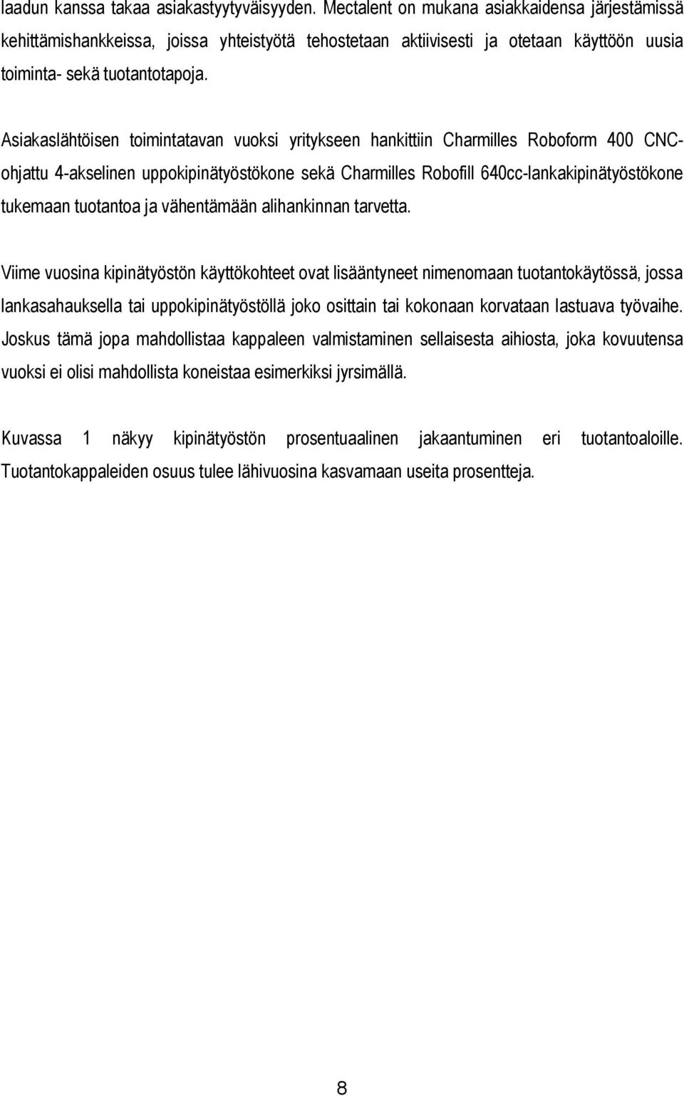 Asiakaslähtöisen toimintatavan vuoksi yritykseen hankittiin Charmilles Roboform 400 CNCohjattu 4-akselinen uppokipinätyöstökone sekä Charmilles Robofill 640cc-lankakipinätyöstökone tukemaan tuotantoa