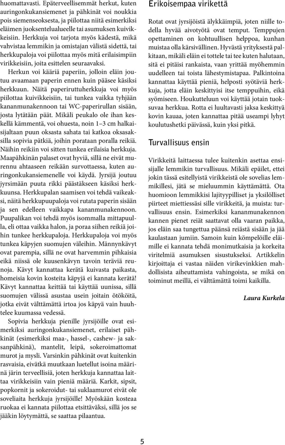 Herkkuja voi tarjota myös kädestä, mikä vahvistaa lemmikin ja omistajan välistä sidettä, tai herkkupaloja voi piilottaa myös mitä erilaisimpiin virikkeisiin, joita esittelen seuraavaksi.