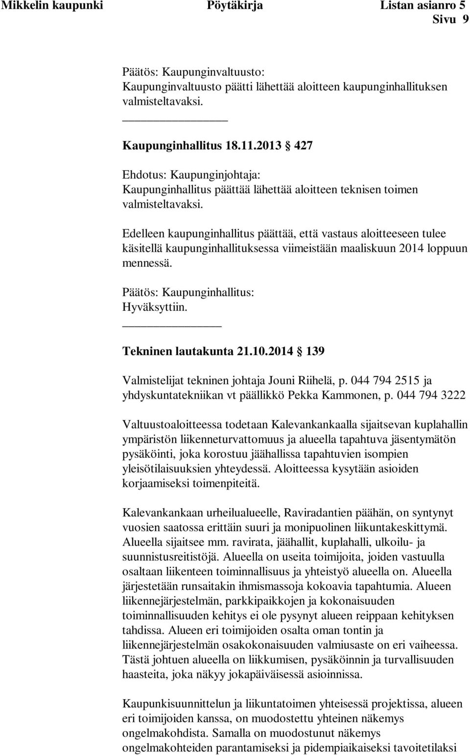 Edelleen kaupunginhallitus päättää, että vastaus aloitteeseen tulee käsitellä kaupunginhallituksessa viimeistään maaliskuun 2014 loppuun mennessä. Päätös: Kaupunginhallitus: Hyväksyttiin.