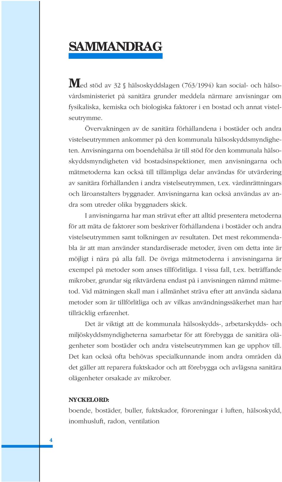 Anvisningarna om boendehälsa är till stöd för den kommunala hälsoskyddsmyndigheten vid bostadsinspektioner, men anvisningarna och mätmetoderna kan också till tillämpliga delar användas för