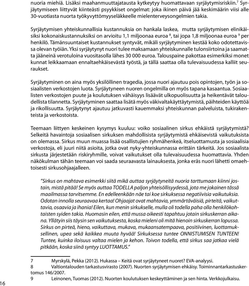 Syrjäytymisen yhteiskunnallisia kustannuksia on hankala laskea, mutta syrjäytymisen elinikäisiksi kokonaiskustannuksiksi on arvioitu 1,1 miljoonaa euroa 8, tai jopa 1,8 miljoonaa euroa 9 per henkilö.