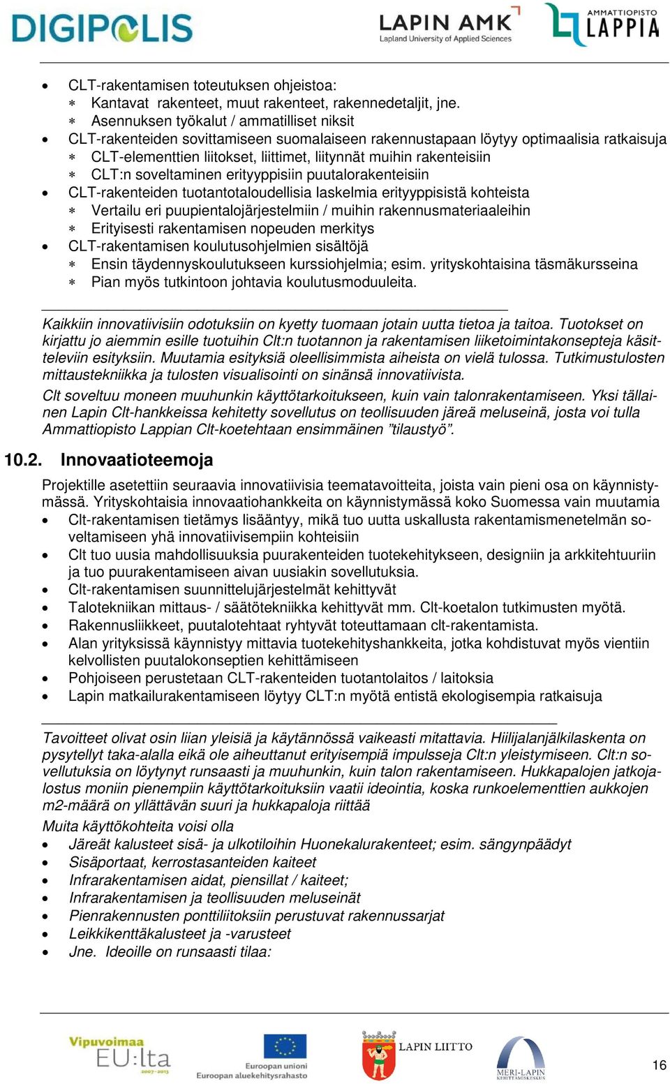 CLT:n soveltaminen erityyppisiin puutalorakenteisiin CLT-rakenteiden tuotantotaloudellisia laskelmia erityyppisistä kohteista Vertailu eri puupientalojärjestelmiin / muihin rakennusmateriaaleihin