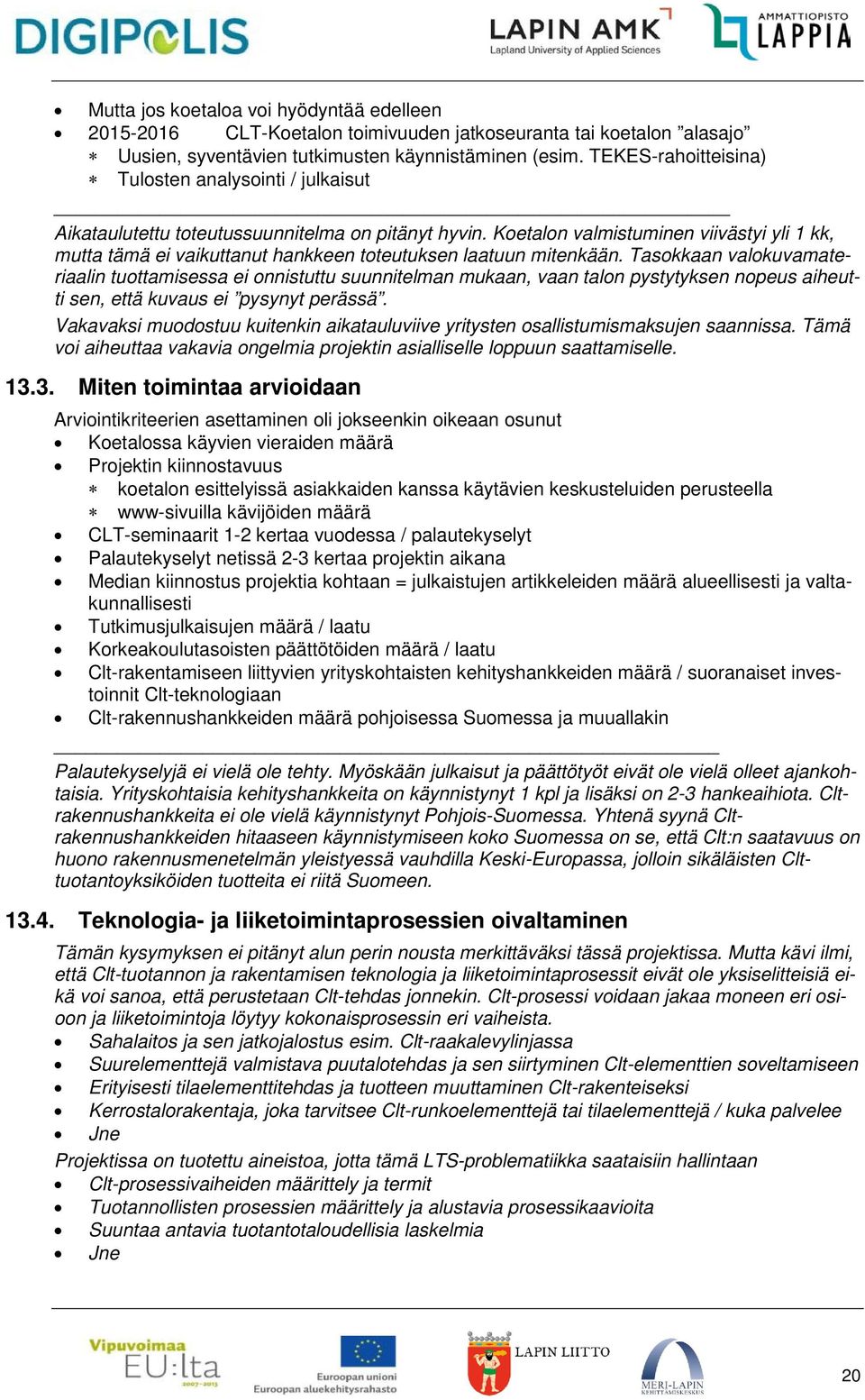 Koetalon valmistuminen viivästyi yli 1 kk, mutta tämä ei vaikuttanut hankkeen toteutuksen laatuun mitenkään.