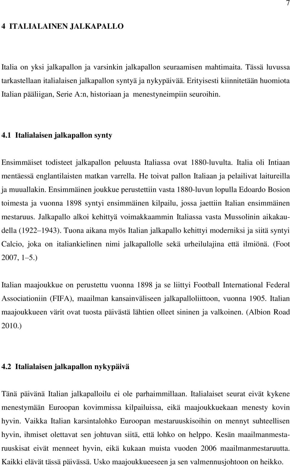 1 Italialaisen jalkapallon synty Ensimmäiset todisteet jalkapallon peluusta Italiassa ovat 1880-luvulta. Italia oli Intiaan mentäessä englantilaisten matkan varrella.