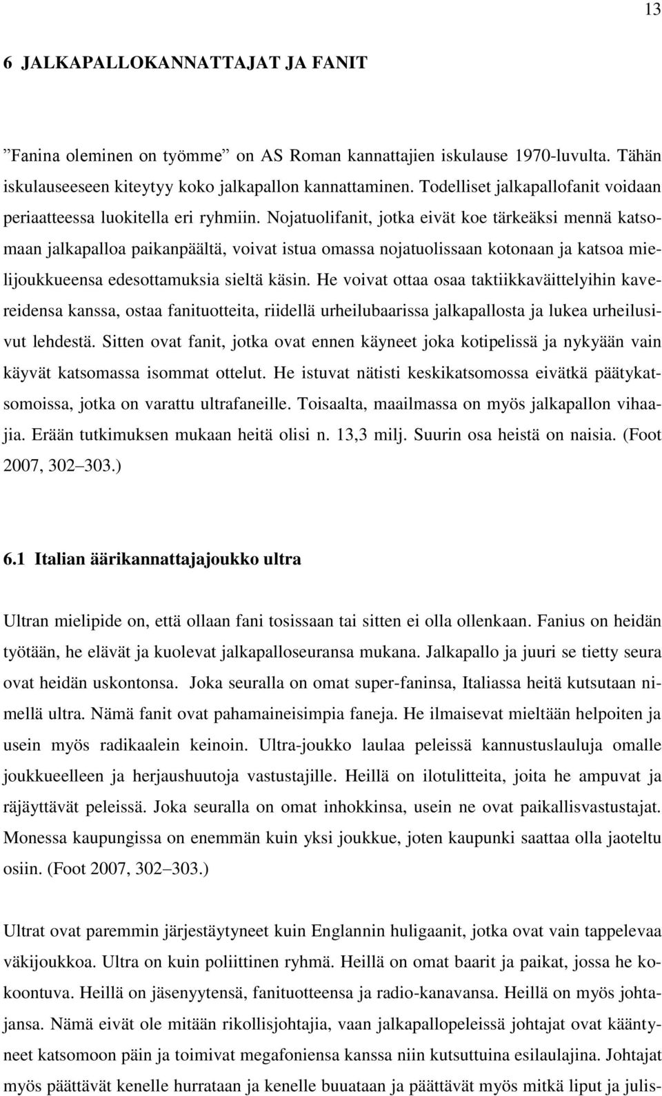 Nojatuolifanit, jotka eivät koe tärkeäksi mennä katsomaan jalkapalloa paikanpäältä, voivat istua omassa nojatuolissaan kotonaan ja katsoa mielijoukkueensa edesottamuksia sieltä käsin.