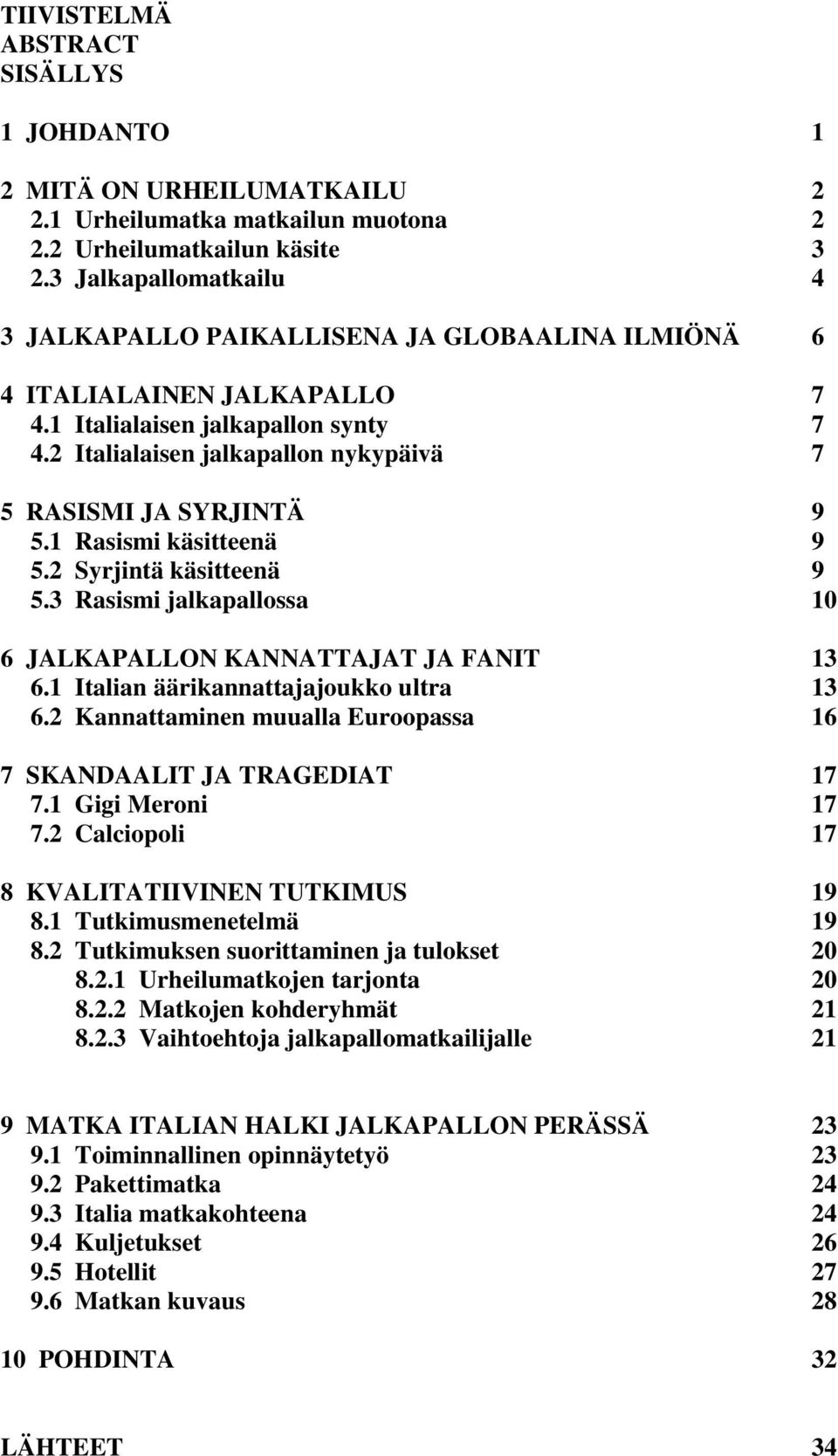 2 Italialaisen jalkapallon nykypäivä 7 5 RASISMI JA SYRJINTÄ 9 5.1 Rasismi käsitteenä 9 5.2 Syrjintä käsitteenä 9 5.3 Rasismi jalkapallossa 10 6 JALKAPALLON KANNATTAJAT JA FANIT 13 6.