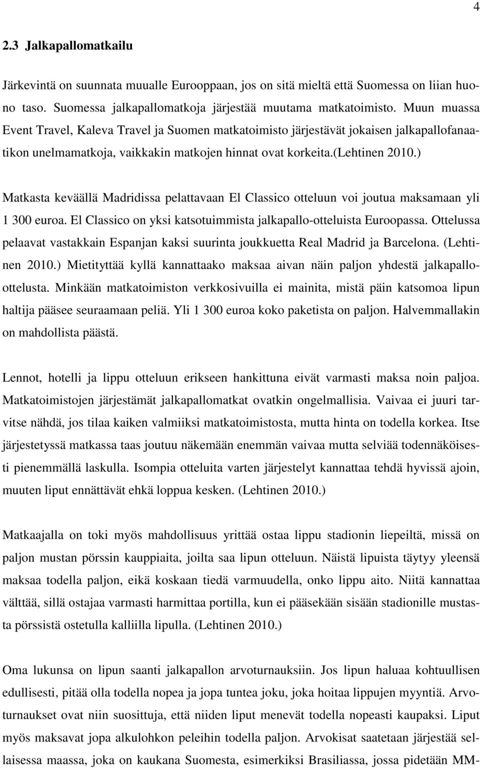 ) Matkasta keväällä Madridissa pelattavaan El Classico otteluun voi joutua maksamaan yli 1 300 euroa. El Classico on yksi katsotuimmista jalkapallo-otteluista Euroopassa.