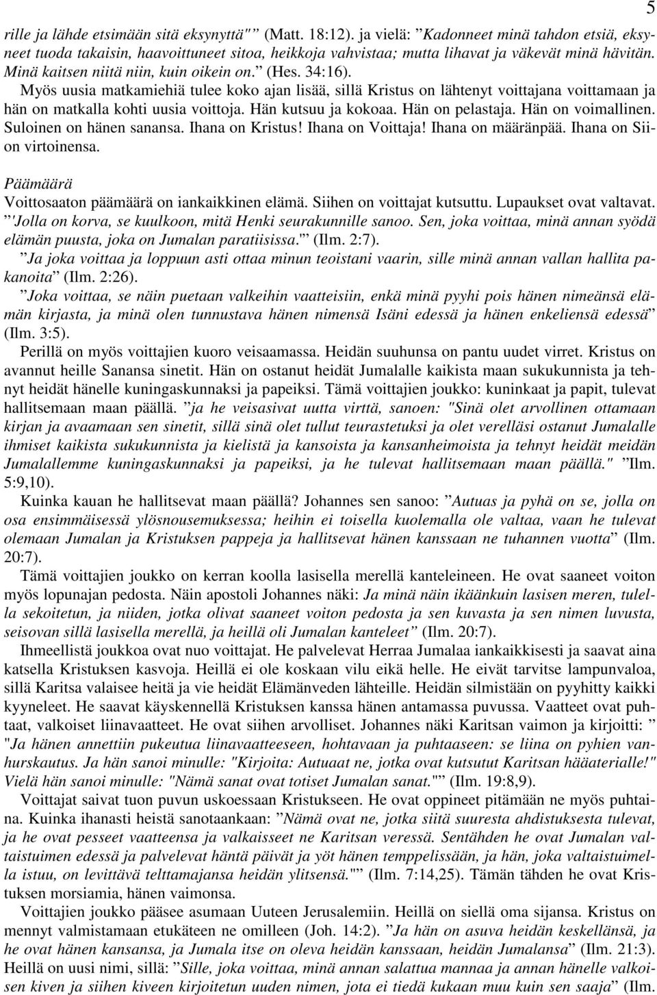 Hän kutsuu ja kokoaa. Hän on pelastaja. Hän on voimallinen. Suloinen on hänen sanansa. Ihana on Kristus! Ihana on Voittaja! Ihana on määränpää. Ihana on Siion virtoinensa.