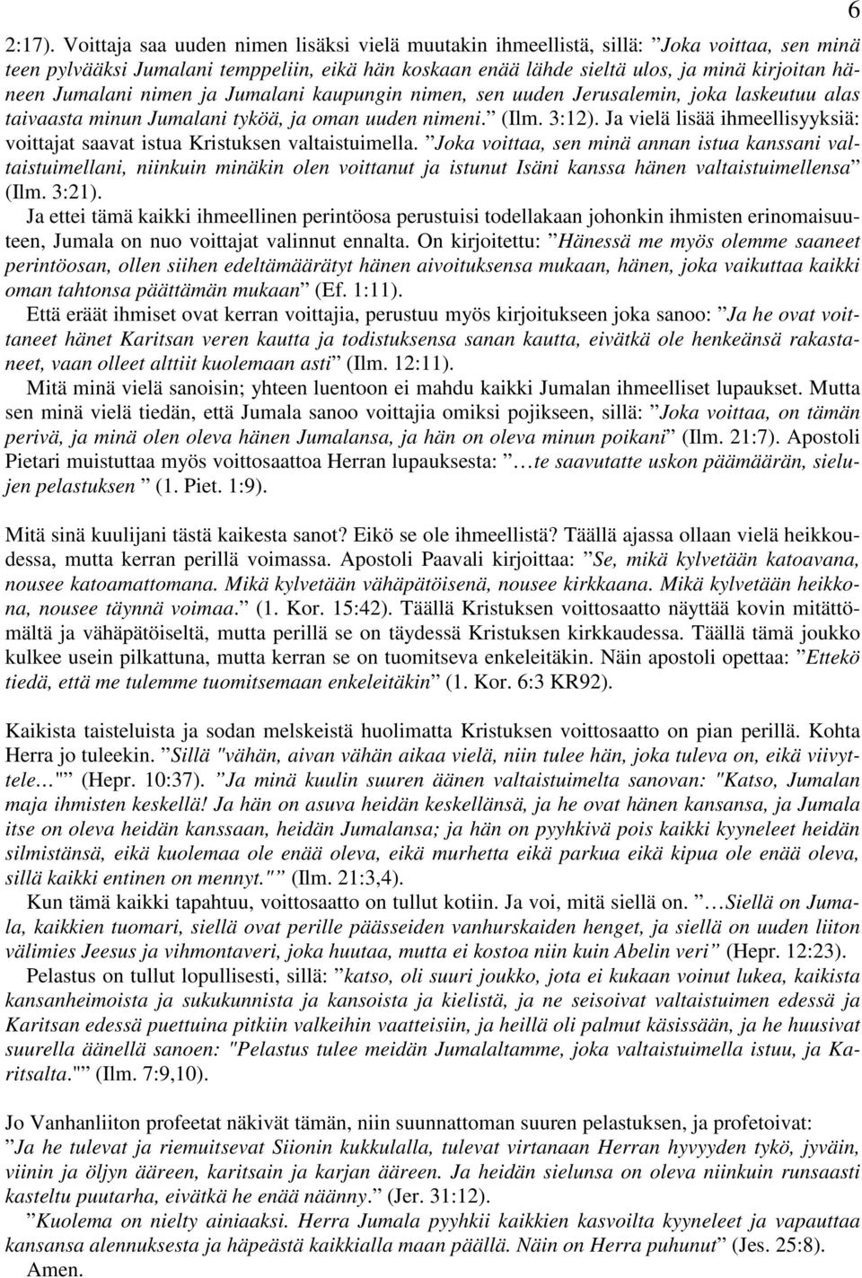 Jumalani nimen ja Jumalani kaupungin nimen, sen uuden Jerusalemin, joka laskeutuu alas taivaasta minun Jumalani tyköä, ja oman uuden nimeni. (Ilm. 3:12).