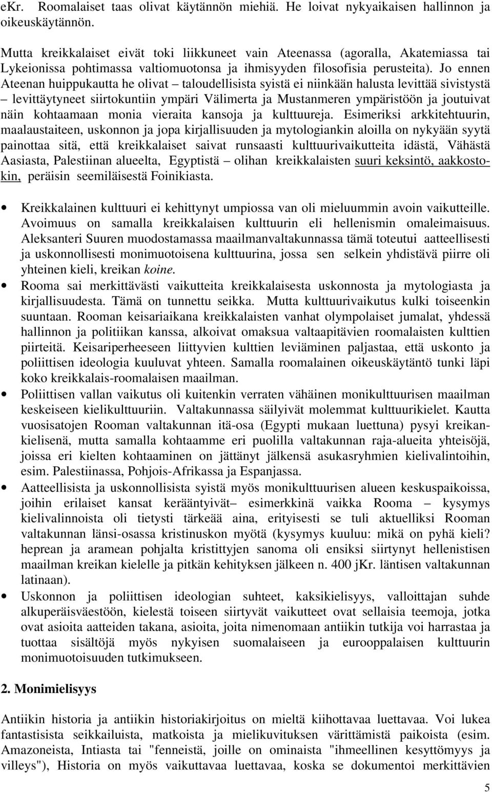 Jo ennen Ateenan huippukautta he olivat taloudellisista syistä ei niinkään halusta levittää sivistystä levittäytyneet siirtokuntiin ympäri Välimerta ja Mustanmeren ympäristöön ja joutuivat näin