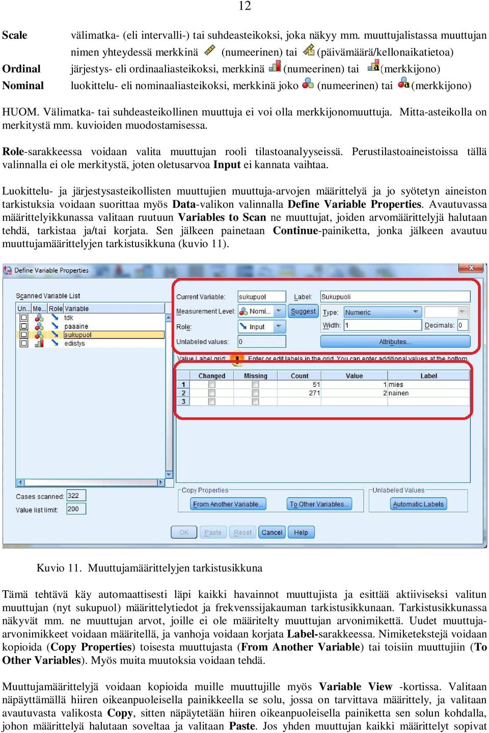 luokittelu- eli nominaaliasteikoksi, merkkinä joko (numeerinen) tai (merkkijono) HUOM. Välimatka- tai suhdeasteikollinen muuttuja ei voi olla merkkijonomuuttuja. Mitta-asteikolla on merkitystä mm.