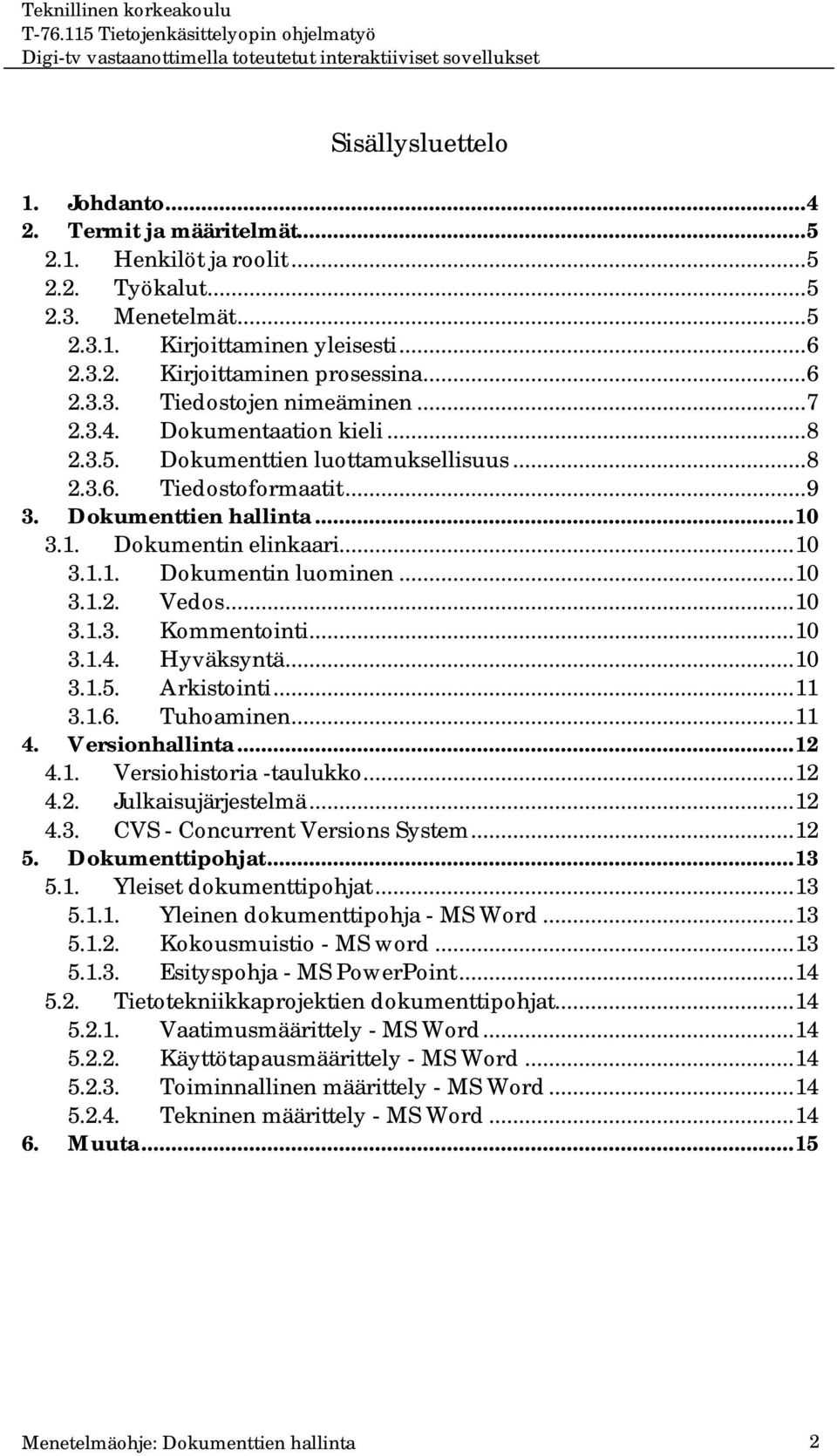 ..10 3.1.1. Dokumentin luominen...10 3.1.2. Vedos...10 3.1.3. Kommentointi...10 3.1.4. Hyväksyntä...10 3.1.5. Arkistointi...11 3.1.6. Tuhoaminen...11 4. Versionhallinta...12 4.1. Versiohistoria -taulukko.