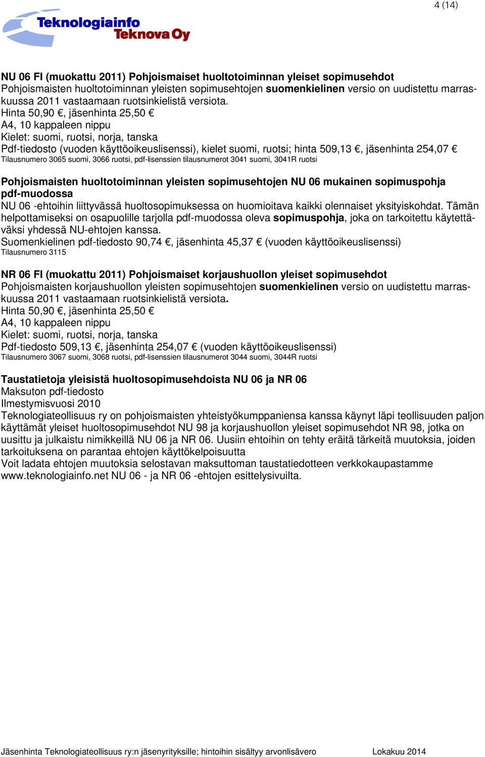 Hinta 50,90, jäsenhinta 25,50 Kielet: suomi, ruotsi, norja, tanska Pdf-tiedosto (vuoden käyttöoikeuslisenssi), kielet suomi, ruotsi; hinta 509,13, jäsenhinta 254,07 Tilausnumero 3065 suomi, 3066