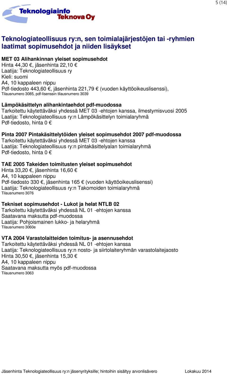 pdf-muodossa Tarkoitettu käytettäväksi yhdessä MET 03 -ehtojen kanssa, ilmestymisvuosi 2005 Laatija: Teknologiateollisuus ry:n Lämpökäsittelyn toimialaryhmä Pdf-tiedosto, hinta 0 Pinta 2007