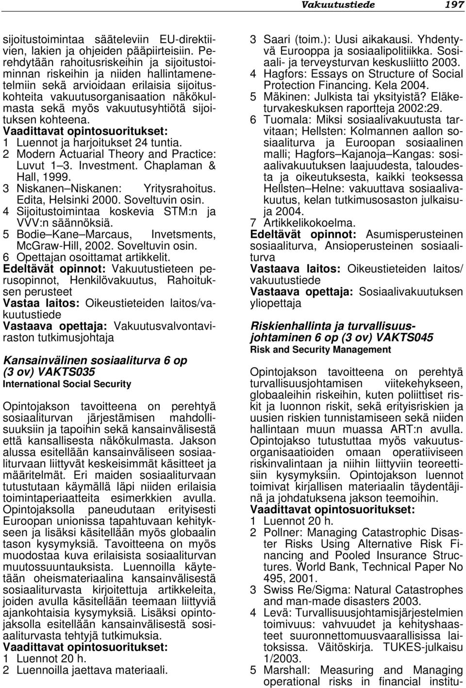 sijoituksen kohteena. 1 Luennot ja harjoitukset 24 tuntia. 2 Modern Actuarial Theory and Practice: Luvut 1 3. Investment. Chaplaman & Hall, 1999. 3 Niskanen Niskanen: Yritysrahoitus.