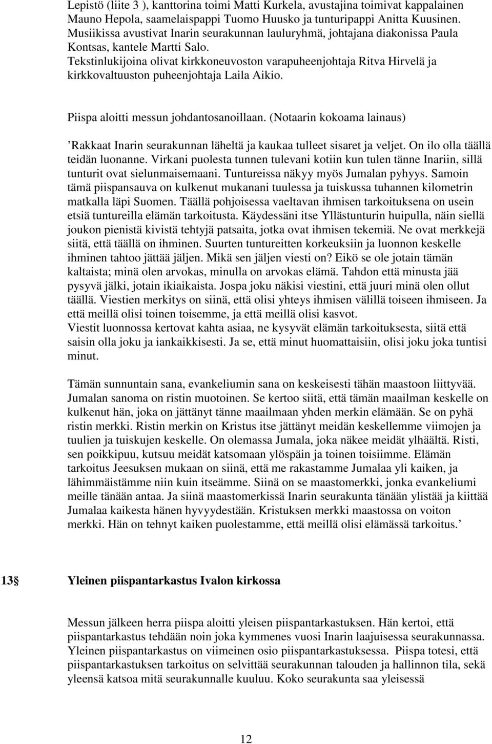 Tekstinlukijoina olivat kirkkoneuvoston varapuheenjohtaja Ritva Hirvelä ja kirkkovaltuuston puheenjohtaja Laila Aikio. Piispa aloitti messun johdantosanoillaan.