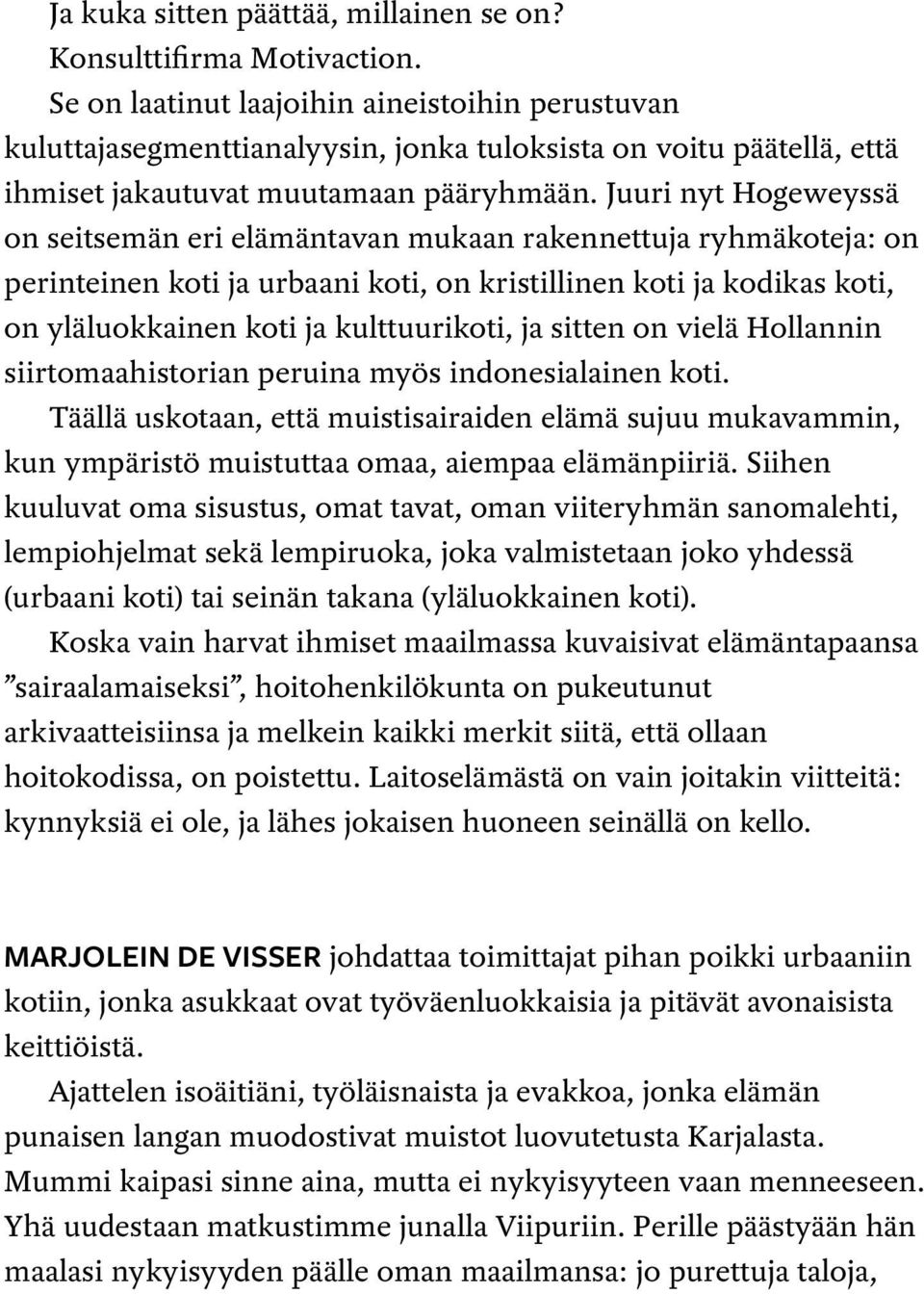 Juuri nyt Hogeweyssä on seitsemän eri elämäntavan mukaan rakennettuja ryhmäkoteja: on perinteinen koti ja urbaani koti, on kristillinen koti ja kodikas koti, on yläluokkainen koti ja kulttuurikoti,