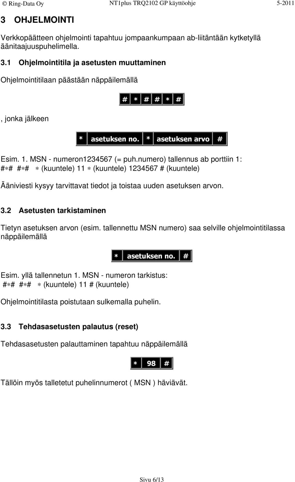 numero) tallennus ab porttiin 1: # # # # (kuuntele) 11 (kuuntele) 1234567 # (kuuntele) Ääniviesti kysyy tarvittavat tiedot ja toistaa uuden asetuksen arvon. 3.