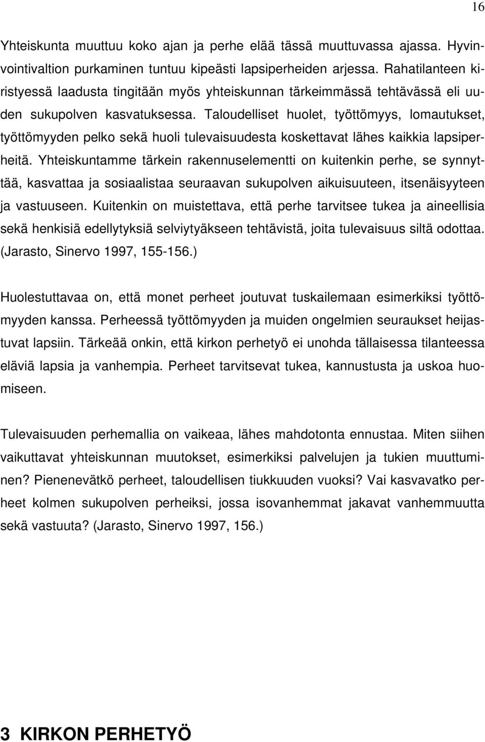 Taloudelliset huolet, työttömyys, lomautukset, työttömyyden pelko sekä huoli tulevaisuudesta koskettavat lähes kaikkia lapsiperheitä.