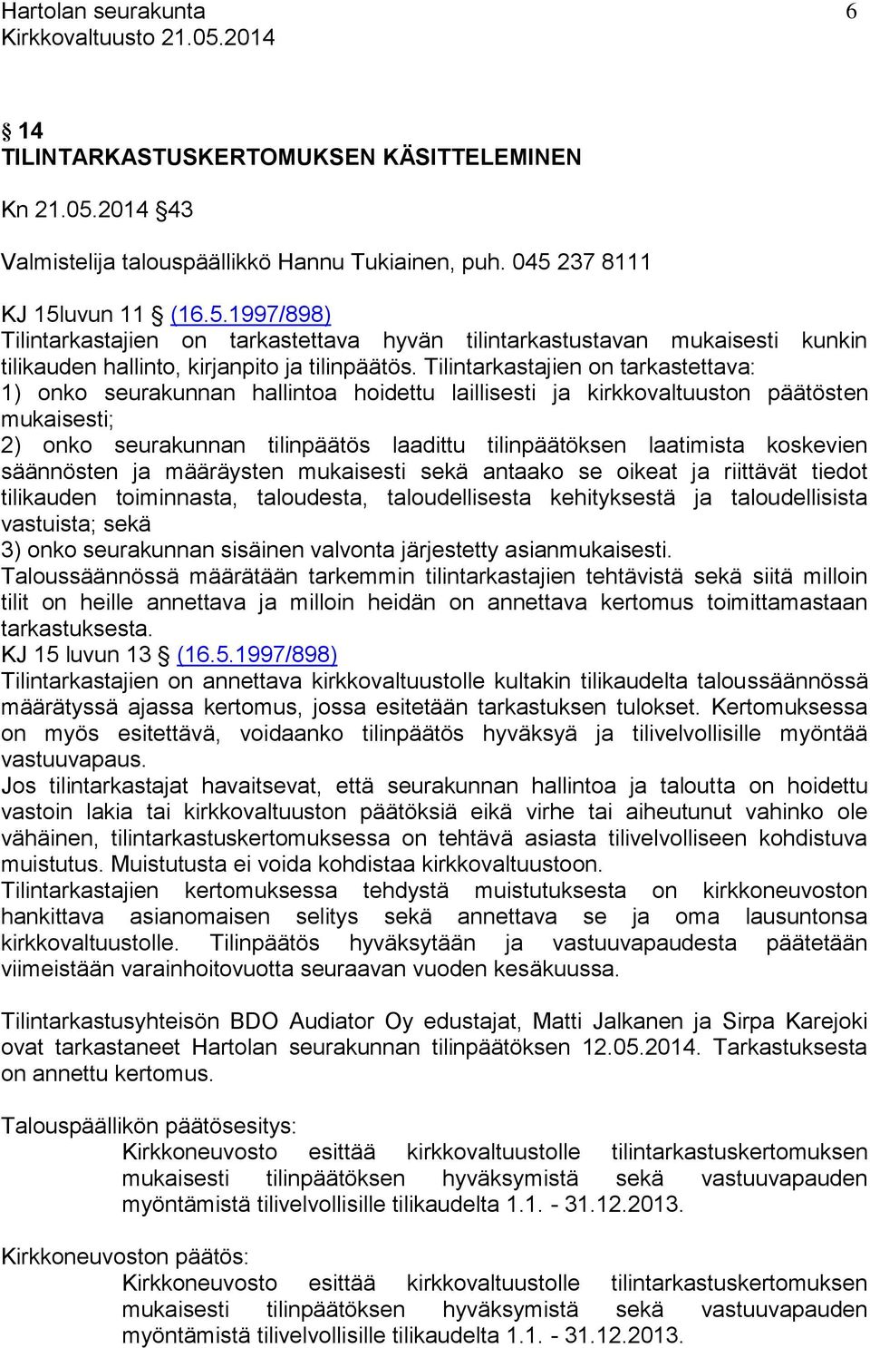 koskevien säännösten ja määräysten mukaisesti sekä antaako se oikeat ja riittävät tiedot tilikauden toiminnasta, taloudesta, taloudellisesta kehityksestä ja taloudellisista vastuista; sekä 3) onko