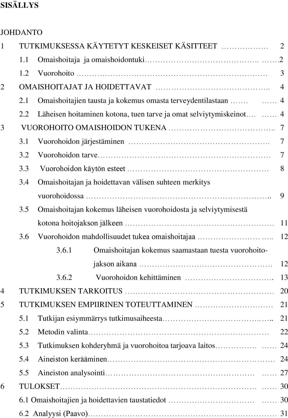 1 Vuorohoidon järjestäminen 7 3.2 Vuorohoidon tarve 7 3.3 Vuorohoidon käytön esteet 8 3.4 Omaishoitajan ja hoidettavan välisen suhteen merkitys vuorohoidossa.. 9 3.