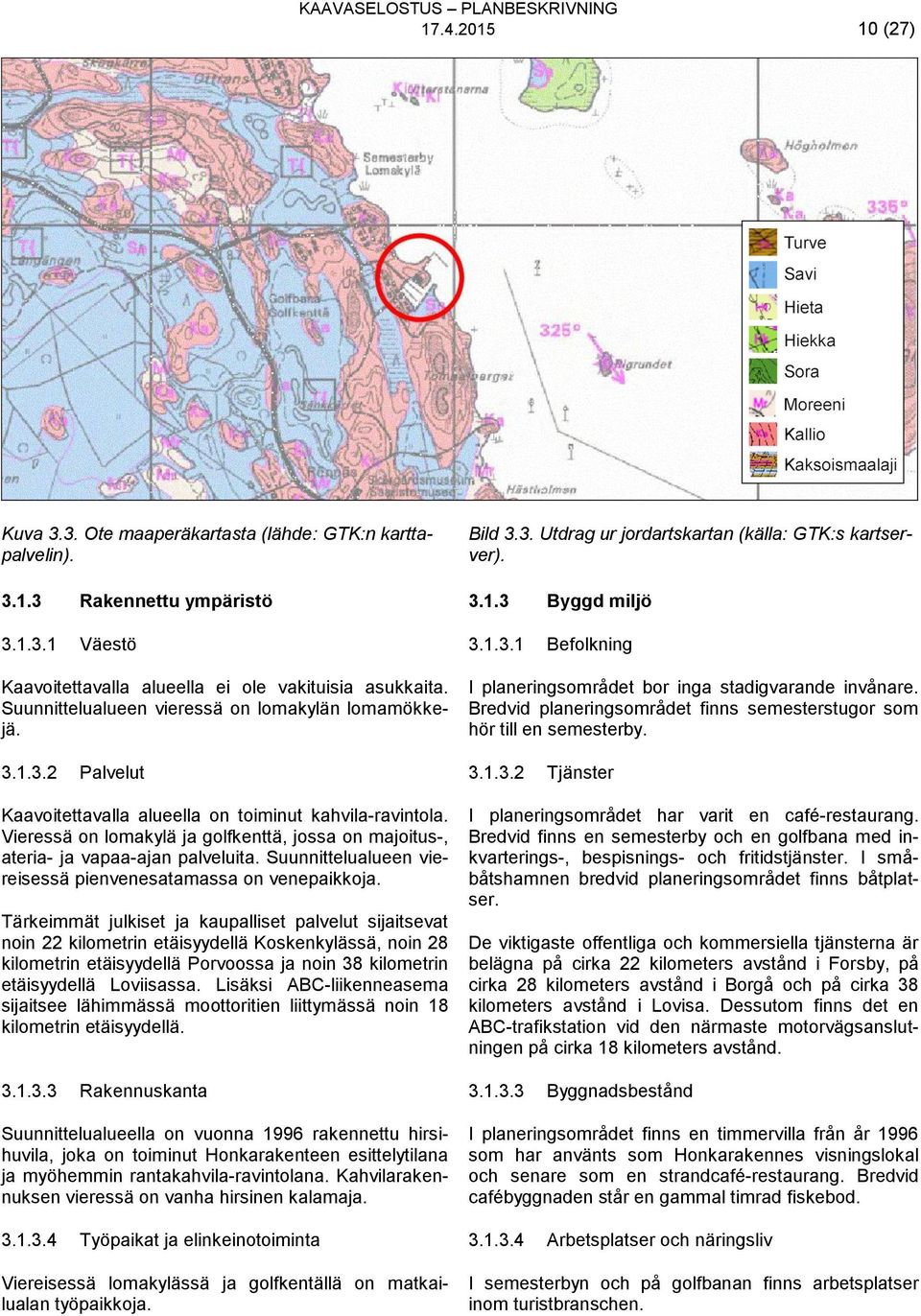 Vieressä on lomakylä ja golfkenttä, jossa on majoitus-, ateria- ja vapaa-ajan palveluita. Suunnittelualueen viereisessä pienvenesatamassa on venepaikkoja.