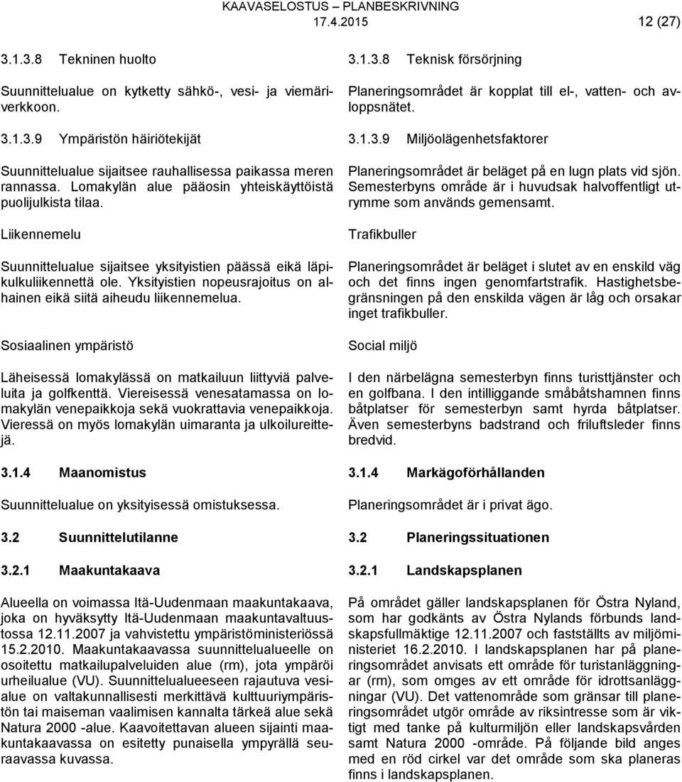Yksityistien nopeusrajoitus on alhainen eikä siitä aiheudu liikennemelua. Sosiaalinen ympäristö Läheisessä lomakylässä on matkailuun liittyviä palveluita ja golfkenttä.