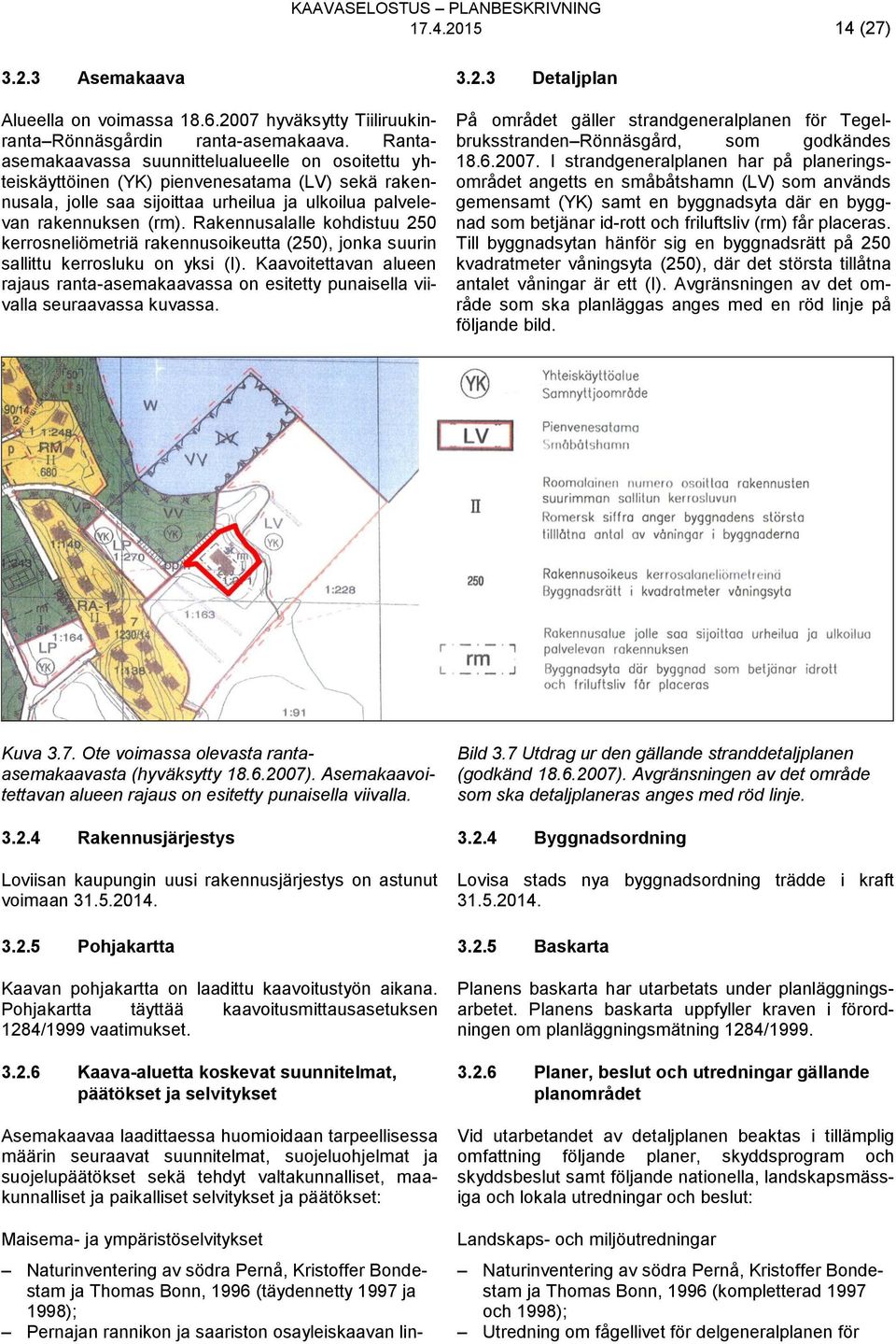 Rakennusalalle kohdistuu 250 kerrosneliömetriä rakennusoikeutta (250), jonka suurin sallittu kerrosluku on yksi (I).