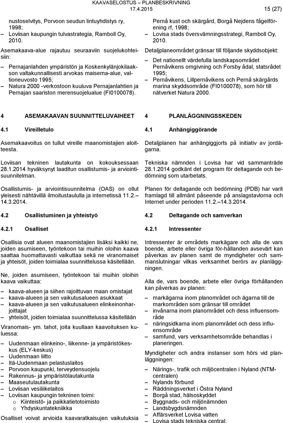 kuuluva Pernajanlahtien ja Pernajan saariston merensuojelualue (FI0100078). Pernå kust och skärgård, Borgå Nejdens fågelförening rf, 1998; Lovisa stads översvämningsstrategi, Ramboll Oy, 2010.