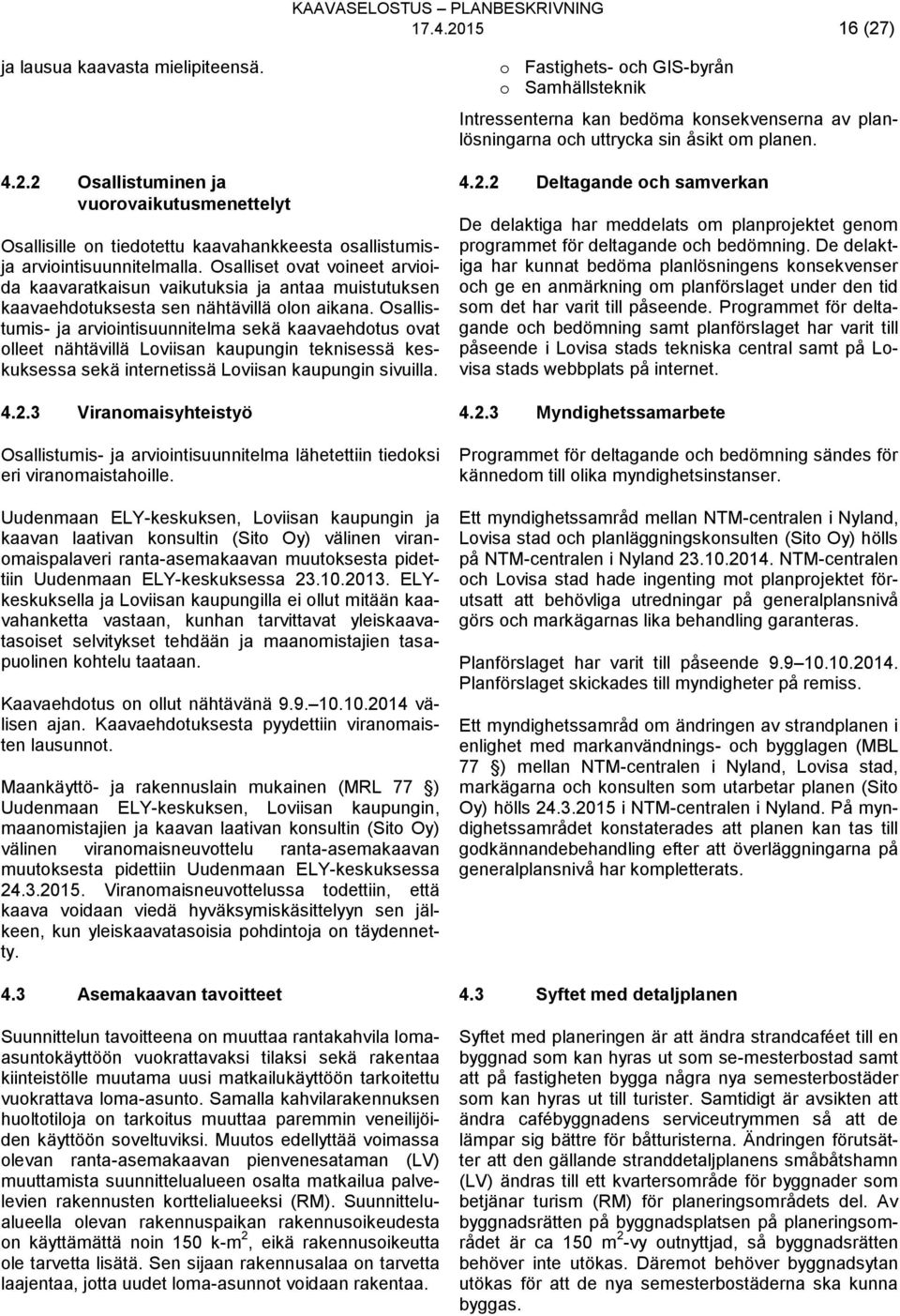 Osallistumis- ja arviointisuunnitelma sekä kaavaehdotus ovat olleet nähtävillä Loviisan kaupungin teknisessä keskuksessa sekä internetissä Loviisan kaupungin sivuilla. 4.2.
