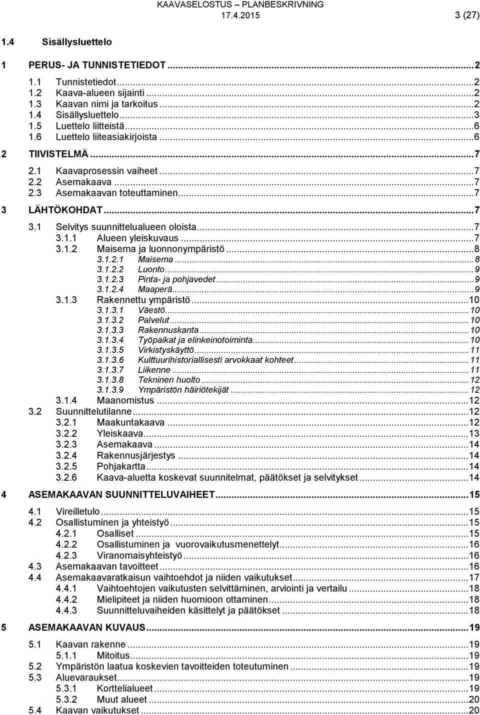 LÄHTÖKOHDAT... 7 3.1 Selvitys suunnittelualueen oloista... 7 3.1.1 Alueen yleiskuvaus... 7 3.1.2 Maisema ja luonnonympäristö... 8 3.1.2.1 Maisema... 8 3.1.2.2 Luonto... 9 3.1.2.3 Pinta- ja pohjavedet.