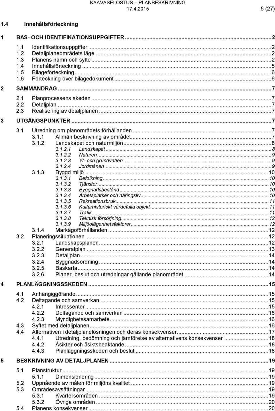.. 7 3 UTGÅNGSPUNKTER... 7 3.1 Utredning om planområdets förhållanden... 7 3.1.1 Allmän beskrivning av området... 7 3.1.2 Landskapet och naturmiljön... 8 3.1.2.1 Landskapet... 8 3.1.2.2 Naturen... 9 3.