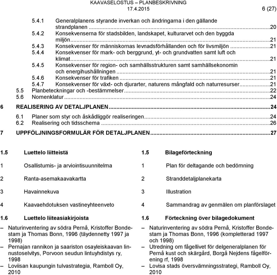 ..21 5.4.6 Konsekvenser för trafiken...21 5.4.7 Konsekvenser för växt- och djurarter, naturens mångfald och naturresurser...21 5.5 Planbeteckningar och -bestämmelser...22 5.6 Nomenklatur.
