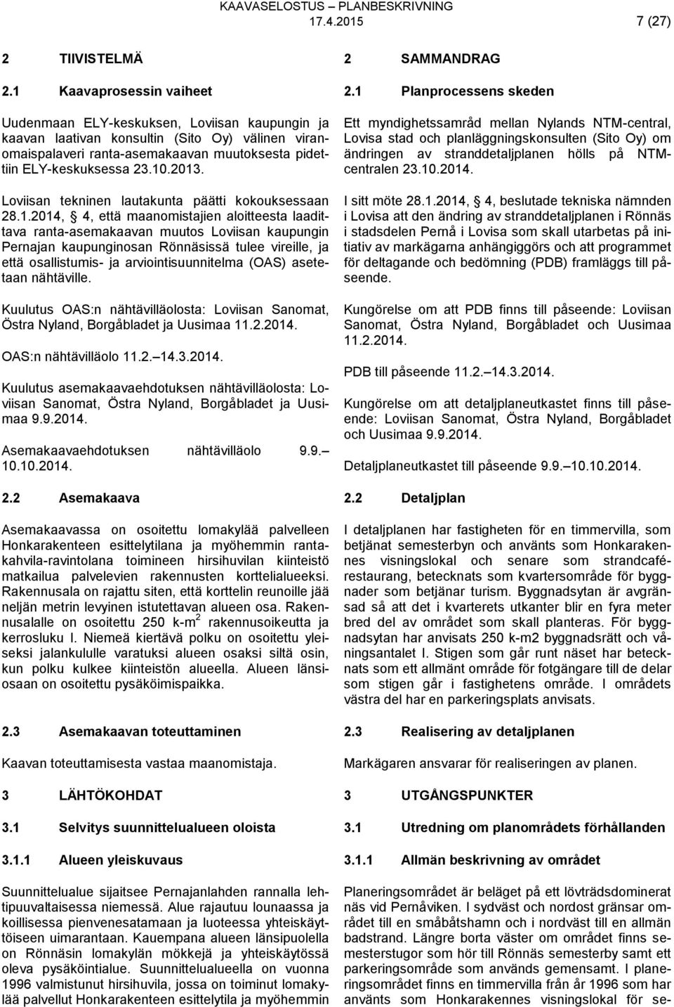 2013. Loviisan tekninen lautakunta päätti kokouksessaan 28.1.2014, 4, että maanomistajien aloitteesta laadittava ranta-asemakaavan muutos Loviisan kaupungin Pernajan kaupunginosan Rönnäsissä tulee