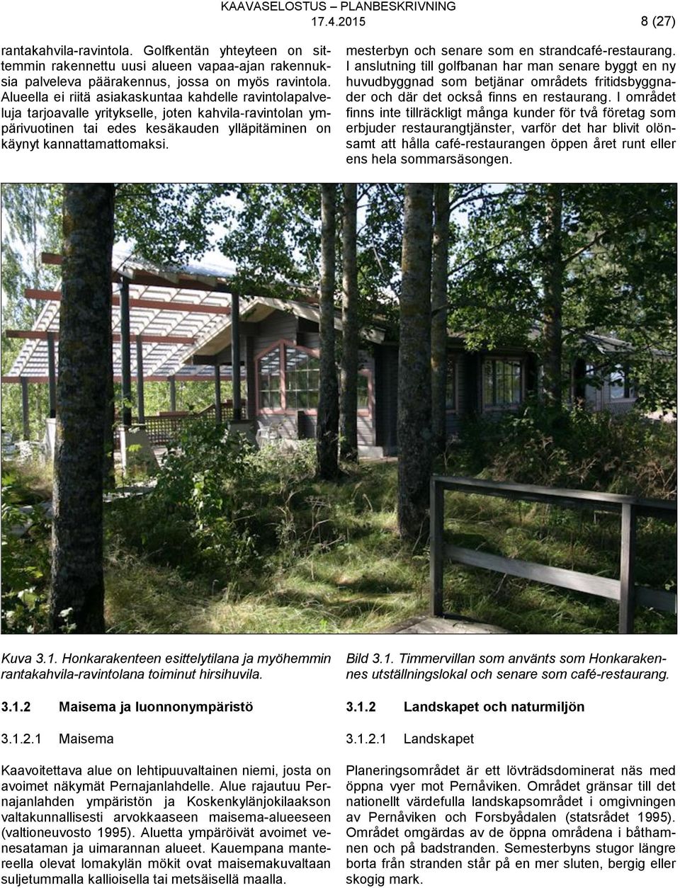 mesterbyn och senare som en strandcafé-restaurang. I anslutning till golfbanan har man senare byggt en ny huvudbyggnad som betjänar områdets fritidsbyggnader och där det också finns en restaurang.