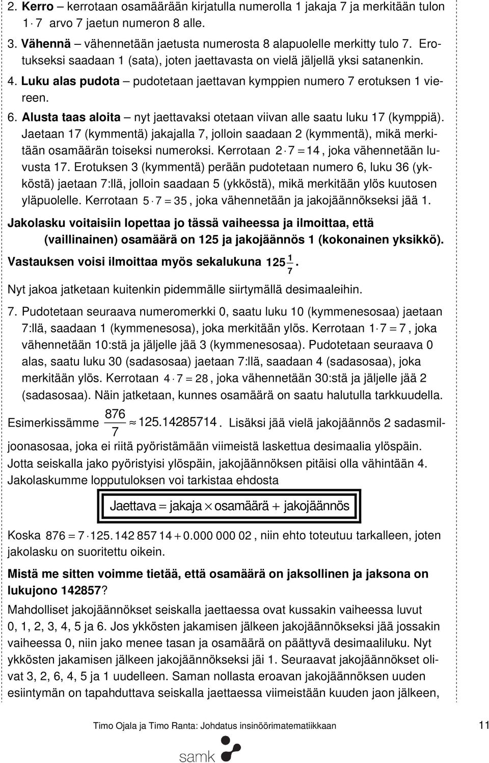 Alusta taas aloita nyt jaettavaksi otetaan viivan alle saatu luku 17 (kymppiä). Jaetaan 17 (kymmentä) jakajalla 7, jolloin saadaan (kymmentä), mikä merkitään osamäärän toiseksi numeroksi.