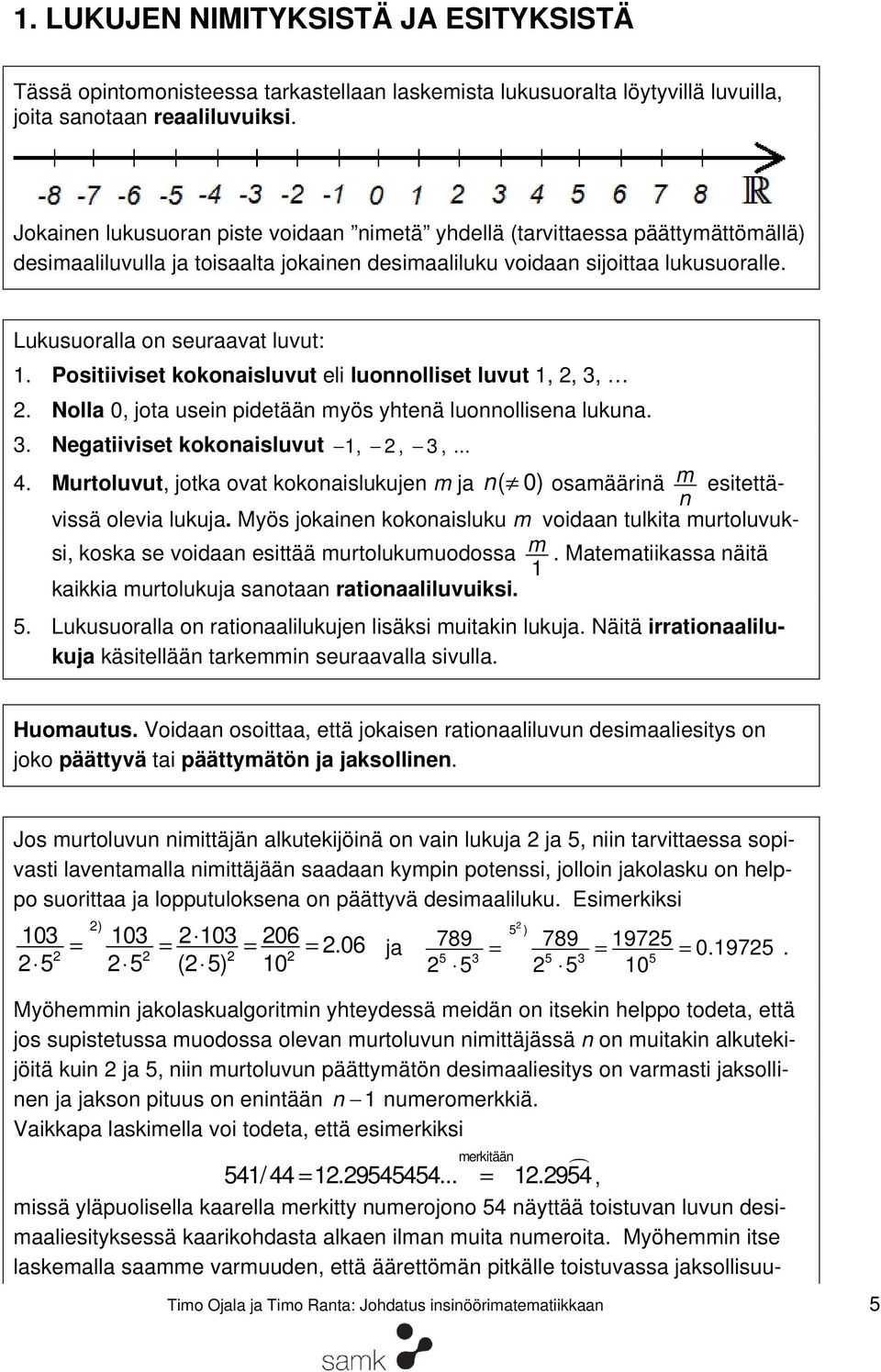 Lukusuoralla on seuraavat luvut: 1. Positiiviset kokonaisluvut eli luonnolliset luvut 1,,,. Nolla 0, jota usein pidetään myös yhtenä luonnollisena lukuna.. Negatiiviset kokonaisluvut 1,,,... 4.