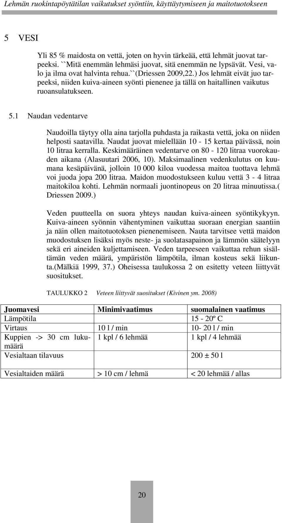 1 Naudan vedentarve Naudoilla täytyy olla aina tarjolla puhdasta ja raikasta vettä, joka on niiden helposti saatavilla. Naudat juovat mielellään 10-15 kertaa päivässä, noin 10 litraa kerralla.