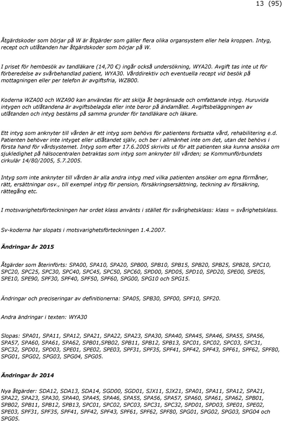 Vårddirektiv och eventuella recept vid besök på mottagningen eller per telefon är avgiftsfria, WZB00. Koderna WZA00 och WZA90 kan användas för att skilja åt begränsade och omfattande intyg.