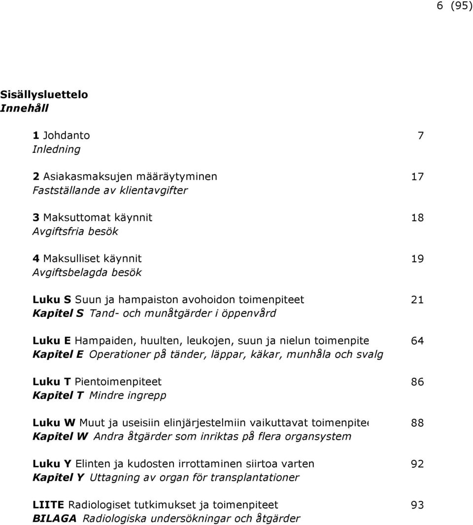 Operationer på tänder, läppar, käkar, munhåla och svalg Luku T Pientoimenpiteet 86 Kapitel T Mindre ingrepp Luku W Muut ja useisiin elinjärjestelmiin vaikuttavat toimenpiteet 88 Kapitel W Andra