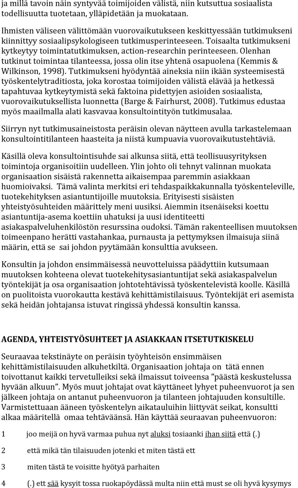 Toisaalta tutkimukseni kytkeytyy toimintatutkimuksen, action-researchin perinteeseen. Olenhan tutkinut toimintaa tilanteessa, jossa olin itse yhtenä osapuolena (Kemmis & Wilkinson, 1998).