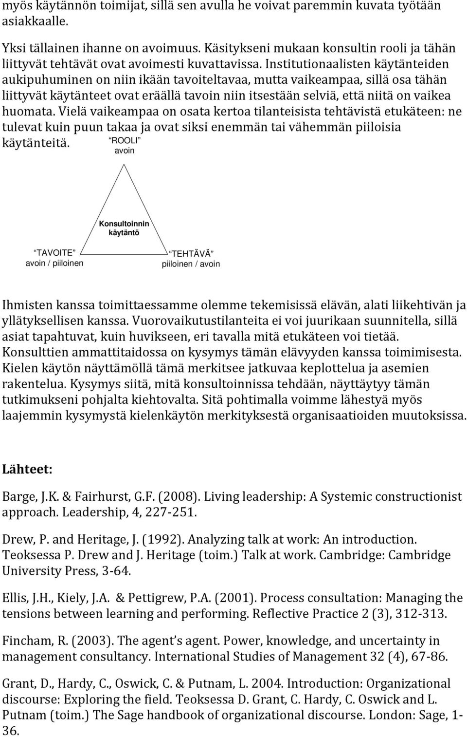 Institutionaalisten käytänteiden aukipuhuminen on niin ikään tavoiteltavaa, mutta vaikeampaa, sillä osa tähän liittyvät käytänteet ovat eräällä tavoin niin itsestään selviä, että niitä on vaikea