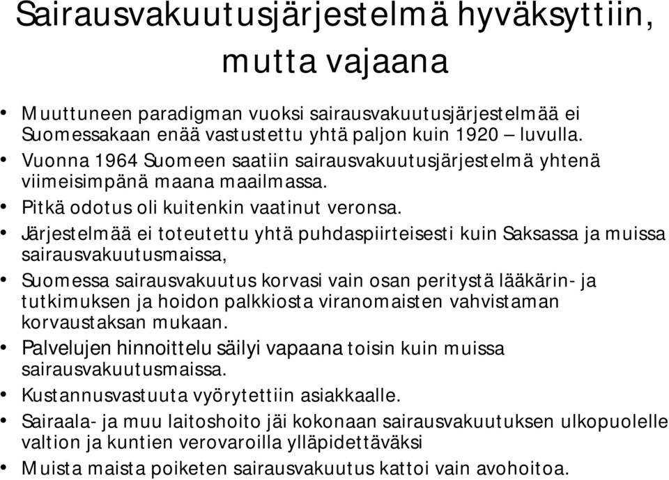 Järjestelmää ei toteutettu yhtä puhdaspiirteisesti kuin Saksassa ja muissa sairausvakuutusmaissa, Suomessa sairausvakuutus korvasi vain osan peritystä lääkärin- ja tutkimuksen ja hoidon palkkiosta