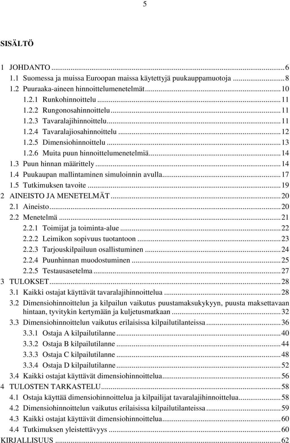 3 Puun hinnan määrittely... 14 1.4 Puukaupan mallintaminen simuloinnin avulla... 17 1.5 Tutkimuksen tavoite... 19 2 AINEISTO JA MENETELMÄT... 20 2.1 Aineisto... 20 2.2 Menetelmä... 21 2.2.1 Toimijat ja toiminta-alue.