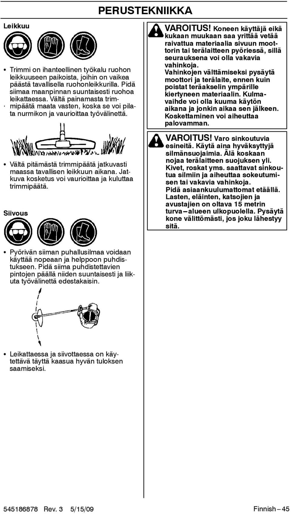 Koneen käyttäjä eikä kukaan muukaan saa yrittää vetää raivattua materiaalia sivuun moottorin tai terälaitteen pyöriessä, sillä seurauksena voi olla vakavia vahinkoja.