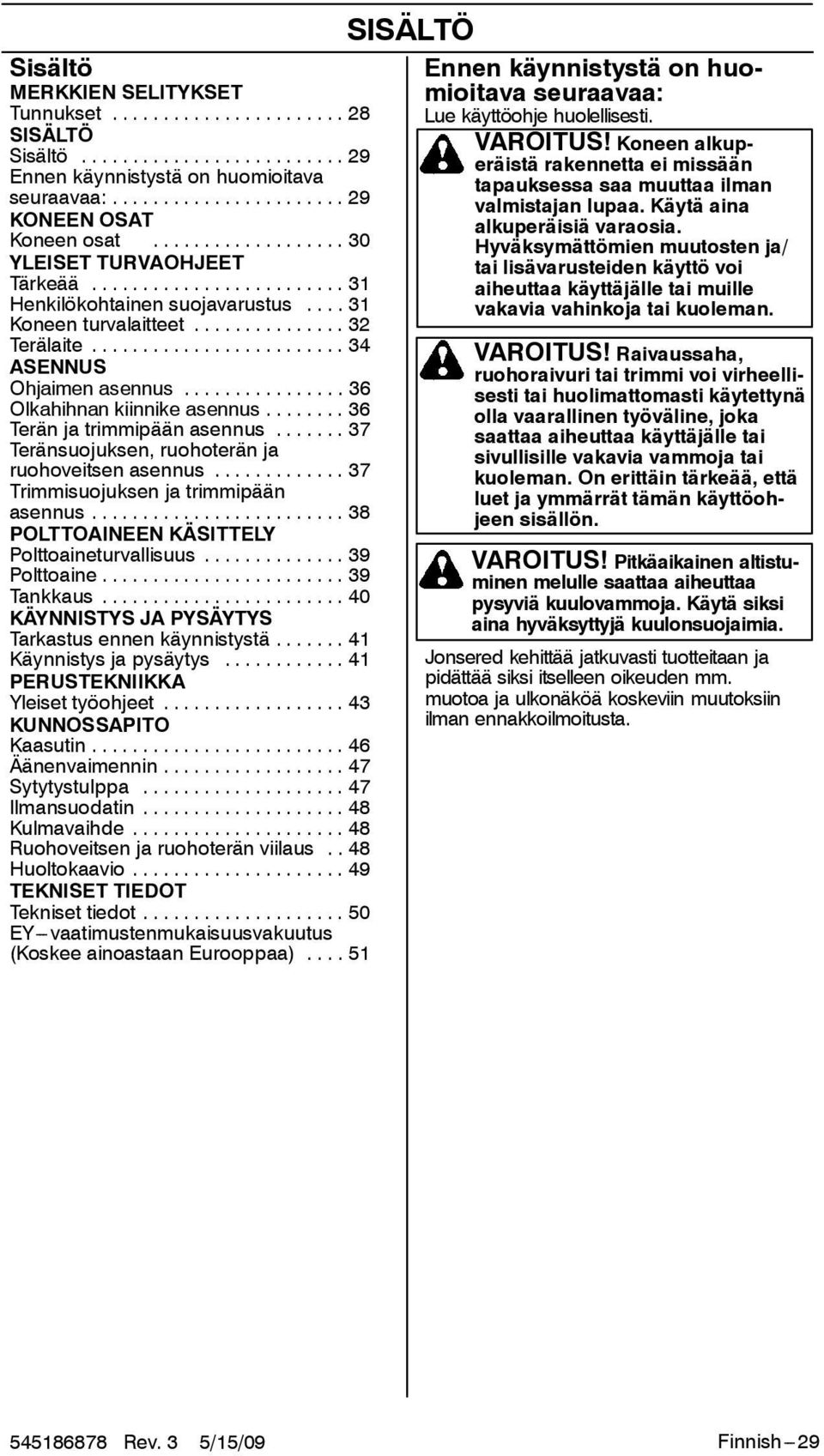 .. 37 Teränsuojuksen, ruohoterän ja ruohoveitsen asennus... 37 Trimmisuojuksen ja trimmipään asennus... 38 POLTTOAINEEN KÄSITTELY Polttoaineturvallisuus... 39 Polttoaine... 39 Tankkaus.