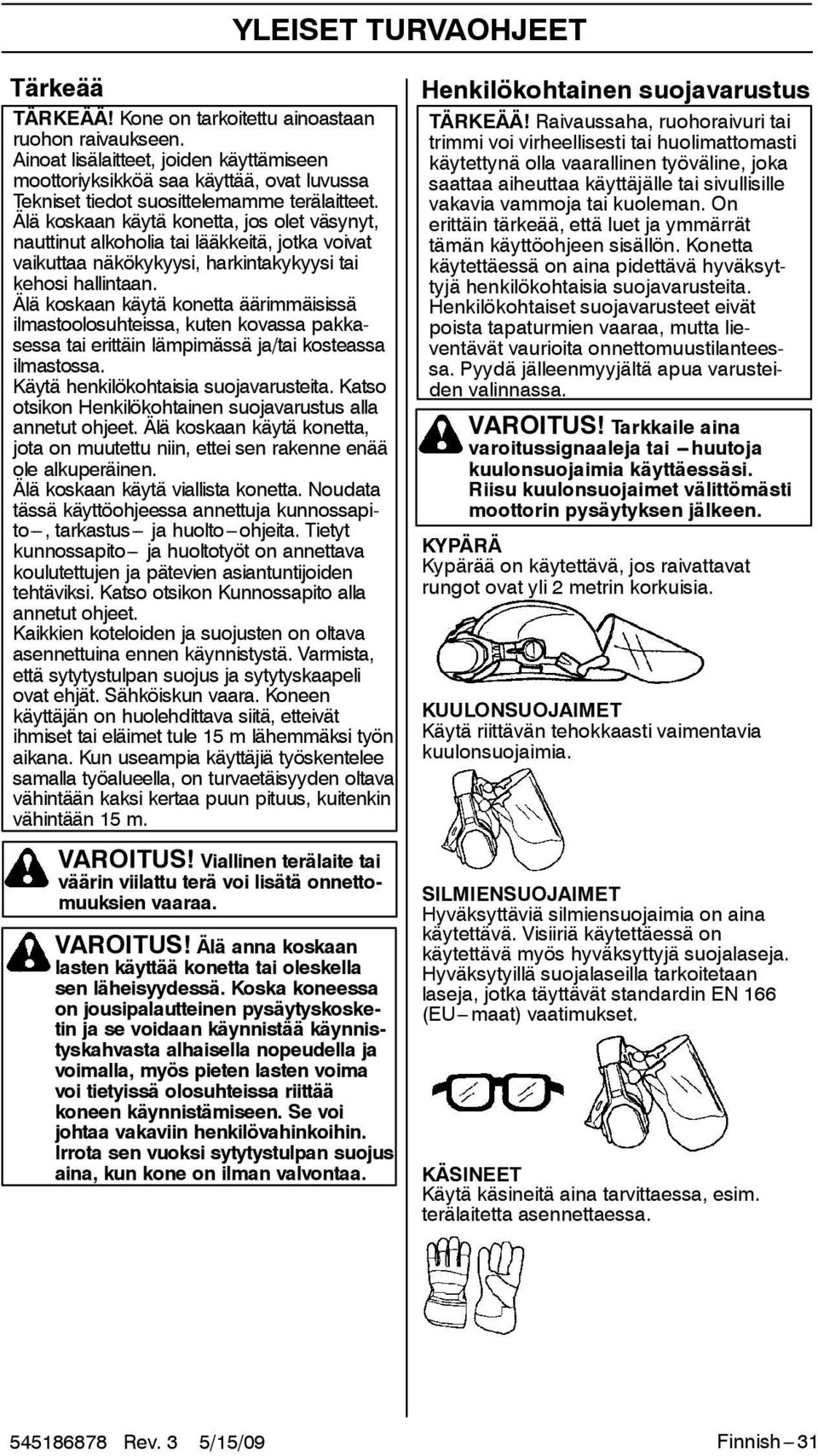 Älä koskaan käytä konetta, jos olet väsynyt, nauttinut alkoholia tai lääkkeitä, jotka voivat vaikuttaa näkökykyysi, harkintakykyysi tai kehosi hallintaan.