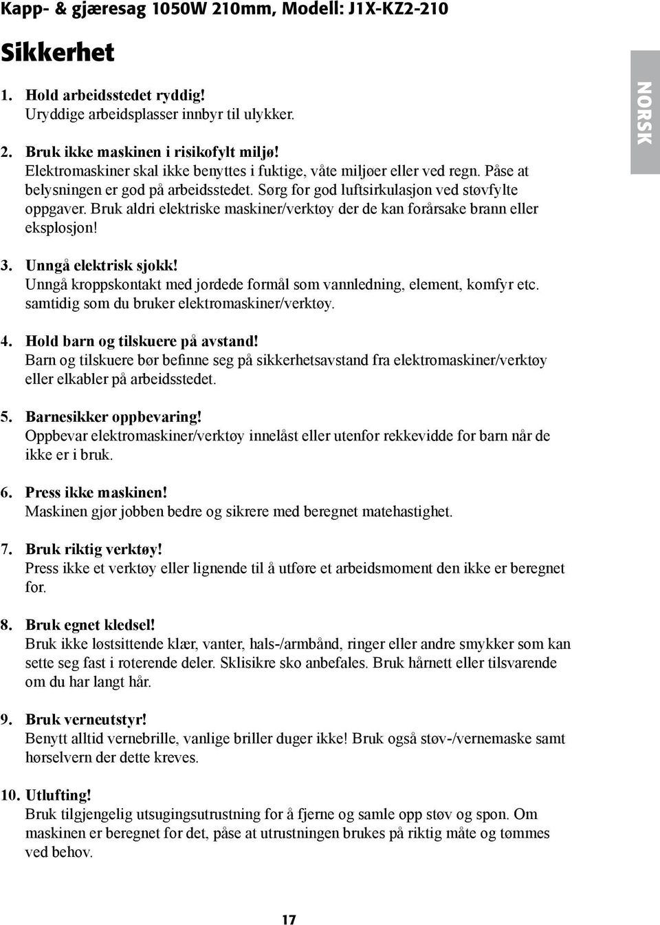 Bruk aldri elektriske maskiner/verktøy der de kan forårsake brann eller eksplosjon! NORSK 3. Unngå elektrisk sjokk! Unngå kroppskontakt med jordede formål som vannledning, element, komfyr etc.