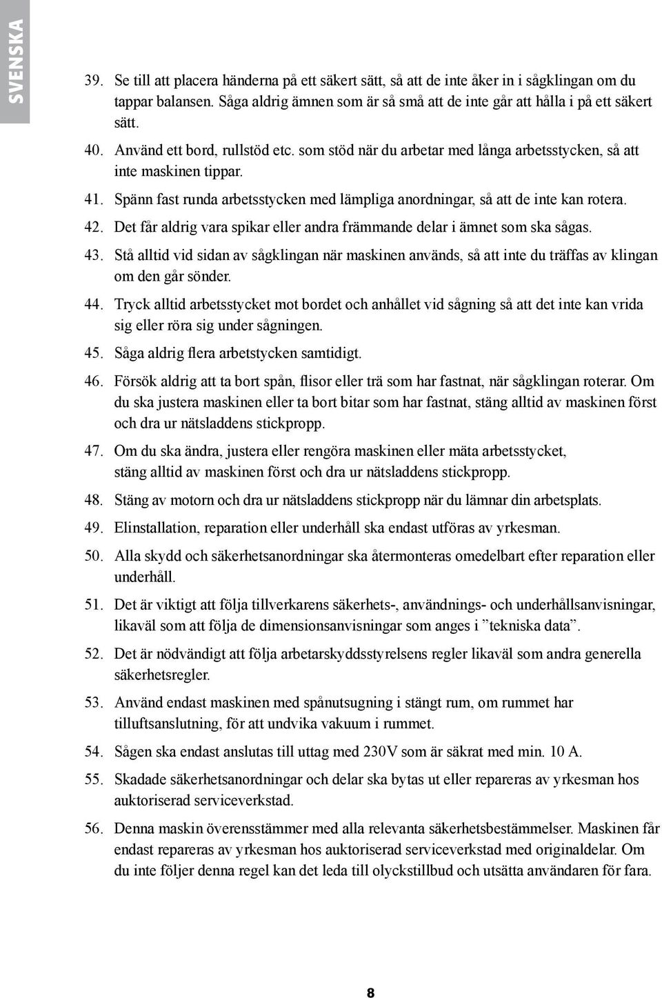 42. Det får aldrig vara spikar eller andra främmande delar i ämnet som ska sågas. 43. Stå alltid vid sidan av sågklingan när maskinen används, så att inte du träffas av klingan om den går sönder. 44.